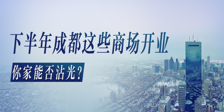 注意 下半年成都这些商场要开业 你家能否沾光 楼盘专题 成都贝壳新房